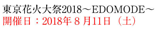 東京花火大祭2018～EDOMODE～ 2018年8月11日（土）